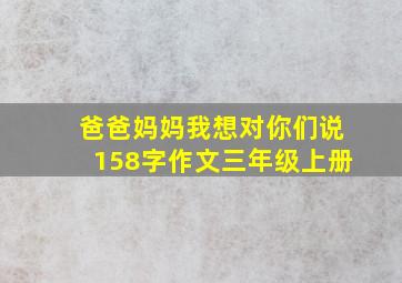 爸爸妈妈我想对你们说158字作文三年级上册