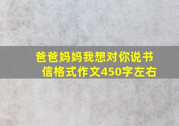 爸爸妈妈我想对你说书信格式作文450字左右