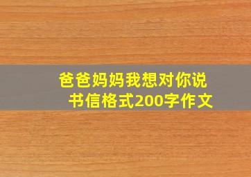 爸爸妈妈我想对你说书信格式200字作文