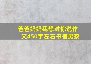 爸爸妈妈我想对你说作文450字左右书信男孩