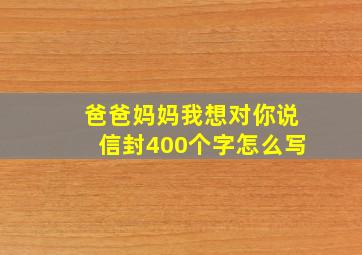 爸爸妈妈我想对你说信封400个字怎么写