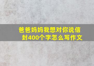 爸爸妈妈我想对你说信封400个字怎么写作文