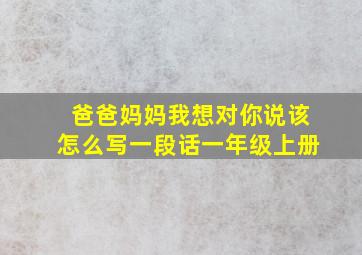 爸爸妈妈我想对你说该怎么写一段话一年级上册