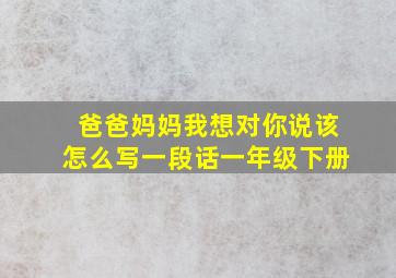 爸爸妈妈我想对你说该怎么写一段话一年级下册