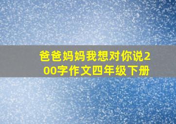 爸爸妈妈我想对你说200字作文四年级下册