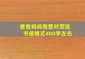 爸爸妈妈我想对您说书信格式400字左右