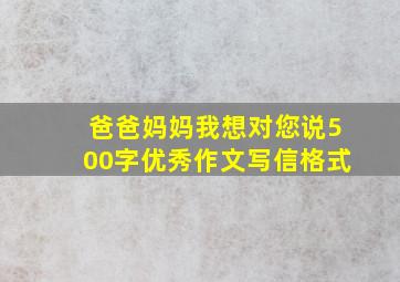 爸爸妈妈我想对您说500字优秀作文写信格式