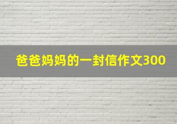 爸爸妈妈的一封信作文300