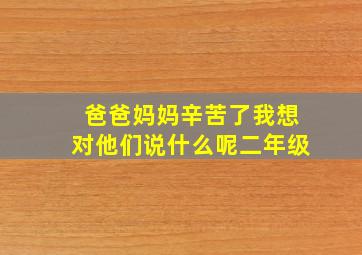 爸爸妈妈辛苦了我想对他们说什么呢二年级