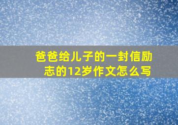 爸爸给儿子的一封信励志的12岁作文怎么写