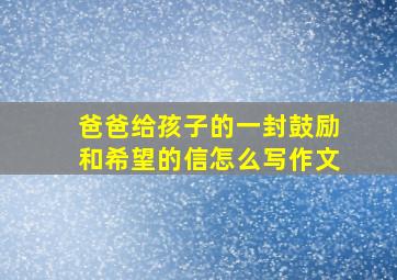 爸爸给孩子的一封鼓励和希望的信怎么写作文