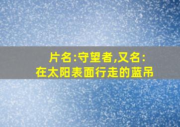 片名:守望者,又名:在太阳表面行走的蓝吊