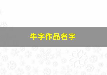 牛字作品名字