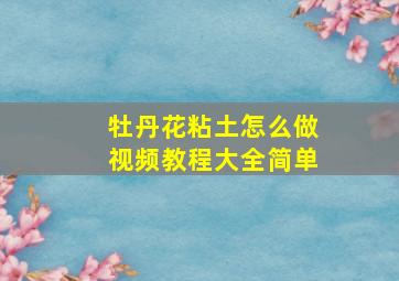 牡丹花粘土怎么做视频教程大全简单