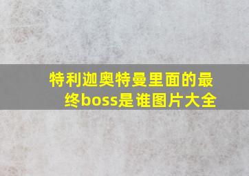 特利迦奥特曼里面的最终boss是谁图片大全