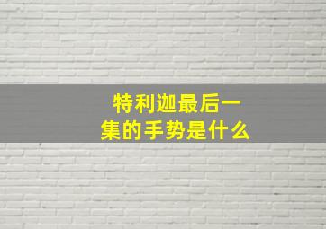 特利迦最后一集的手势是什么