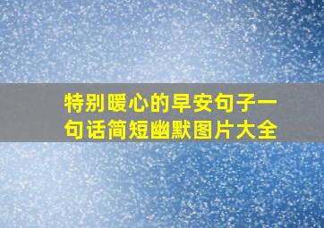 特别暖心的早安句子一句话简短幽默图片大全