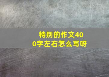 特别的作文400字左右怎么写呀