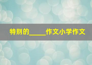 特别的_____作文小学作文