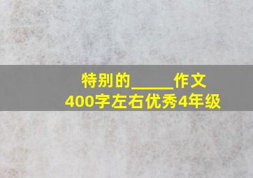 特别的_____作文400字左右优秀4年级