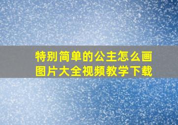 特别简单的公主怎么画图片大全视频教学下载