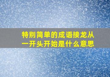 特别简单的成语接龙从一开头开始是什么意思