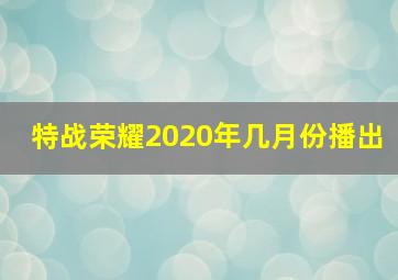 特战荣耀2020年几月份播出