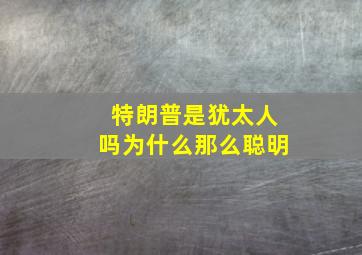 特朗普是犹太人吗为什么那么聪明