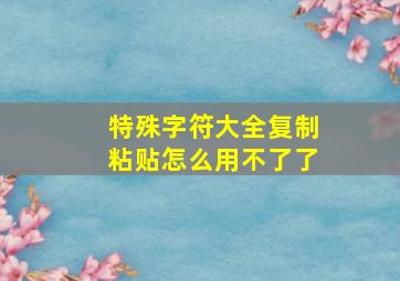 特殊字符大全复制粘贴怎么用不了了