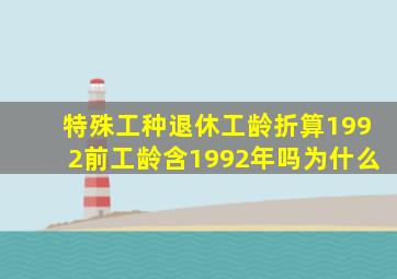 特殊工种退休工龄折算1992前工龄含1992年吗为什么