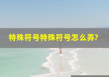 特殊符号特殊符号怎么弄?