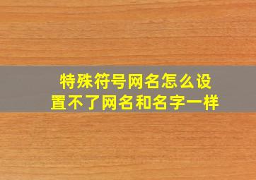 特殊符号网名怎么设置不了网名和名字一样