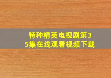 特种精英电视剧第35集在线观看视频下载