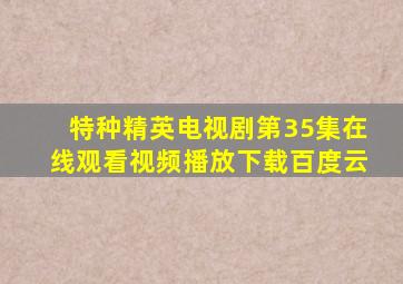 特种精英电视剧第35集在线观看视频播放下载百度云