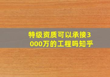 特级资质可以承接3000万的工程吗知乎