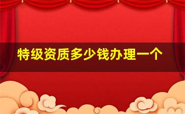 特级资质多少钱办理一个