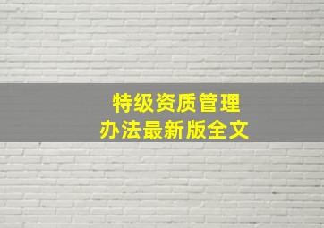 特级资质管理办法最新版全文