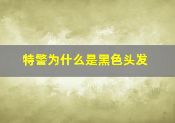 特警为什么是黑色头发