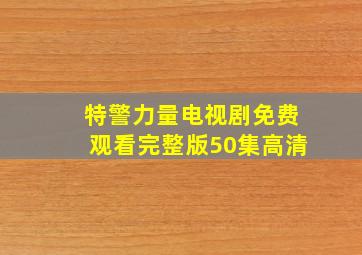 特警力量电视剧免费观看完整版50集高清