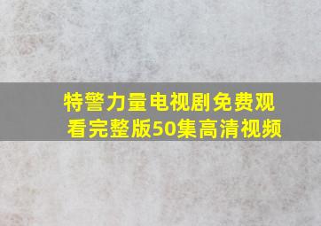 特警力量电视剧免费观看完整版50集高清视频