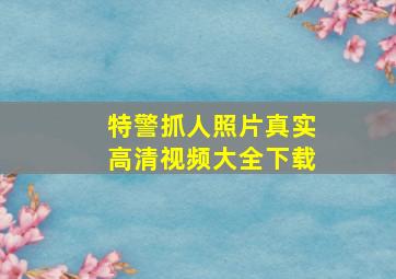 特警抓人照片真实高清视频大全下载