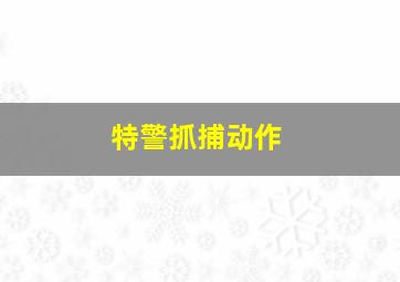 特警抓捕动作