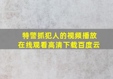 特警抓犯人的视频播放在线观看高清下载百度云