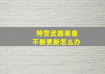 特警武器装备不断更新怎么办