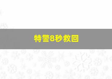 特警8秒救回