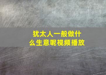 犹太人一般做什么生意呢视频播放