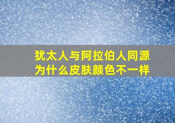 犹太人与阿拉伯人同源为什么皮肤颜色不一样