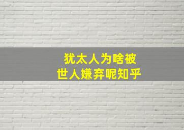 犹太人为啥被世人嫌弃呢知乎