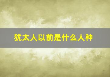 犹太人以前是什么人种