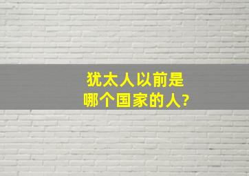 犹太人以前是哪个国家的人?